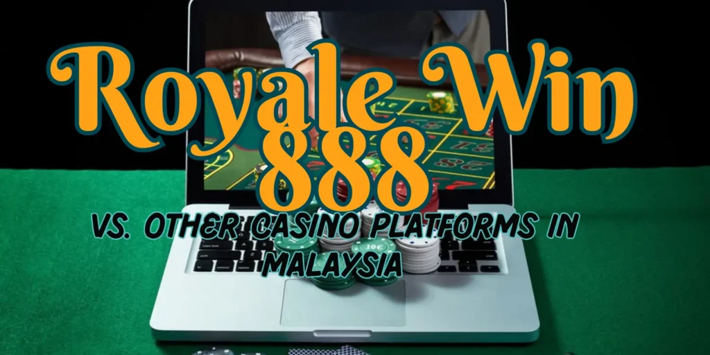 Comparisons of Royale Win 888 and top online casino platforms in Malaysia